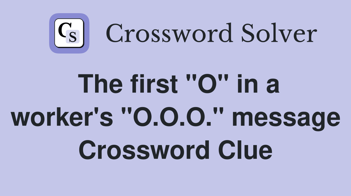 The first "O" in a worker's "O.O.O." message Crossword Clue