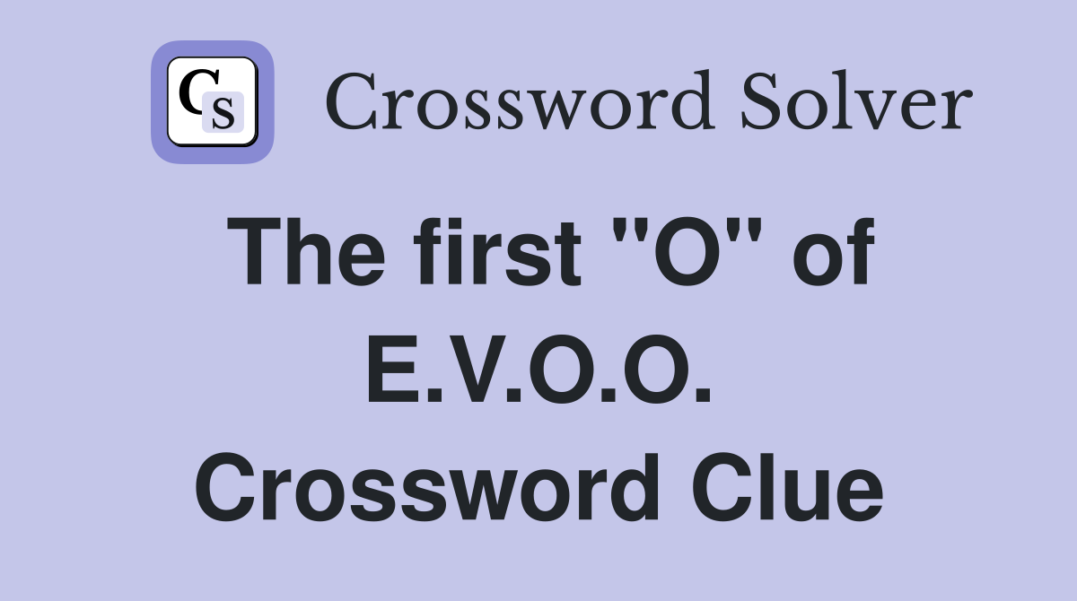 The first "O" of E.V.O.O. Crossword Clue