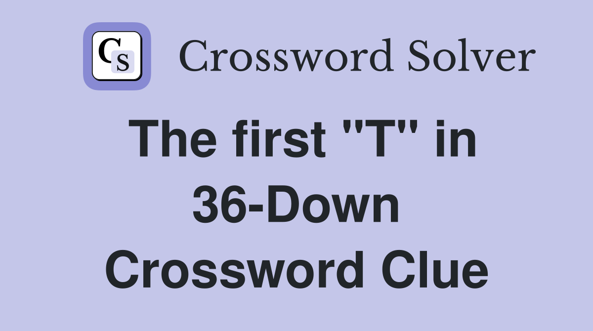 The first "T" in 36-Down Crossword Clue