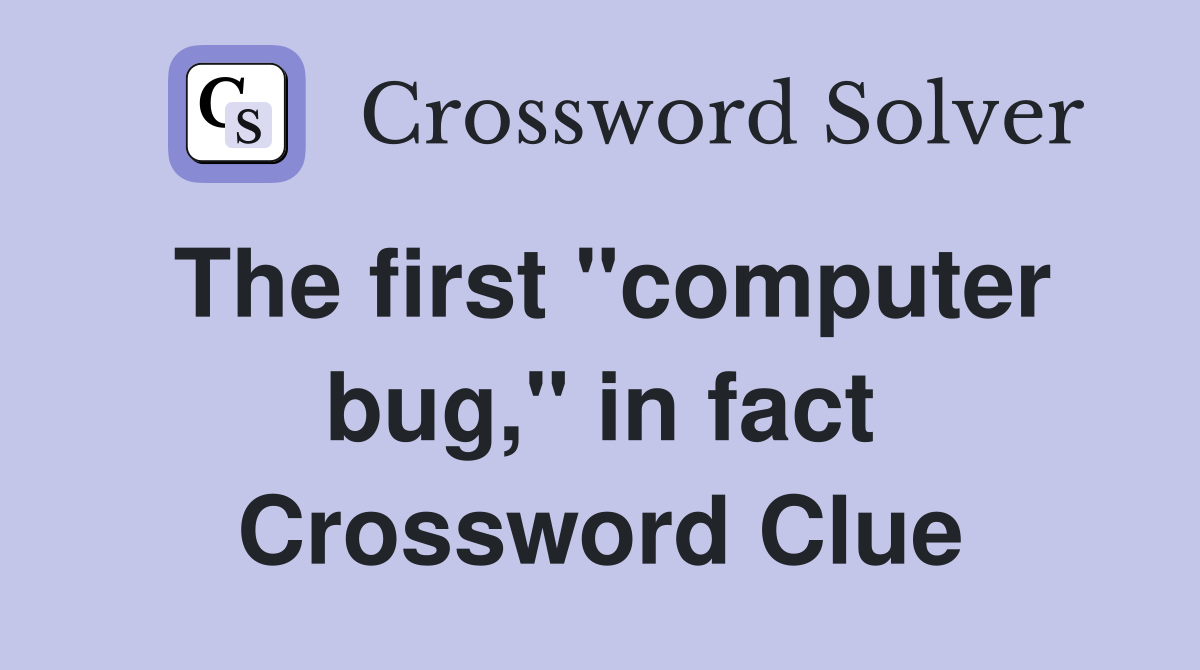 The first "computer bug," in fact Crossword Clue