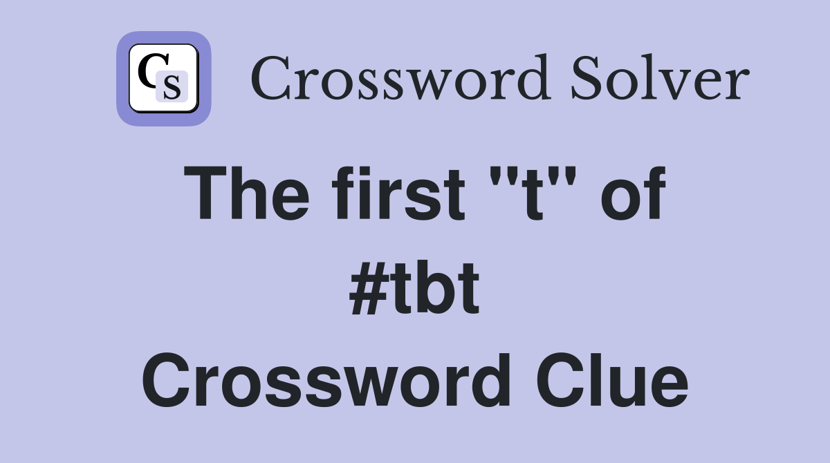 The first "t" of #tbt Crossword Clue