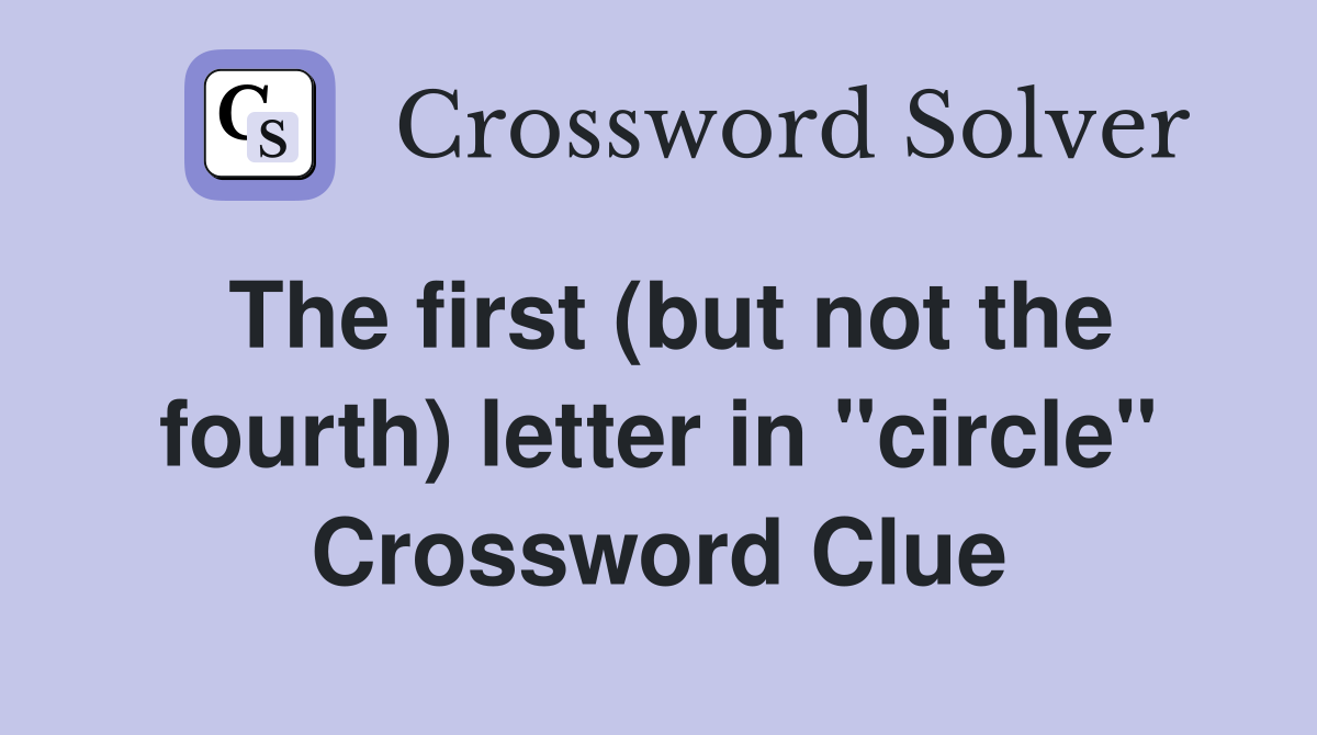 The first (but not the fourth) letter in "circle" Crossword Clue