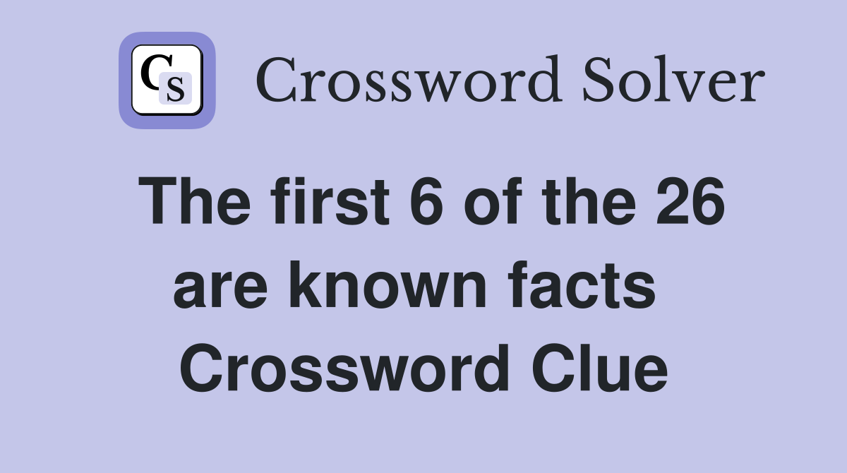 The first 6 of the 26 are known facts  Crossword Clue