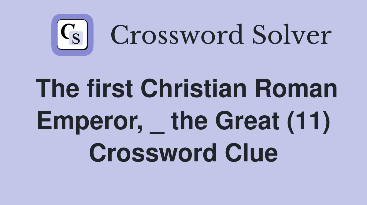 The first Christian Roman Emperor, _ the Great (11) Crossword Clue
