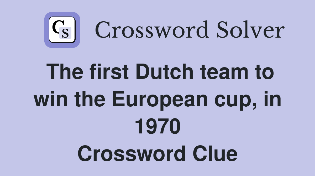 The first Dutch team to win the European cup, in 1970 Crossword Clue