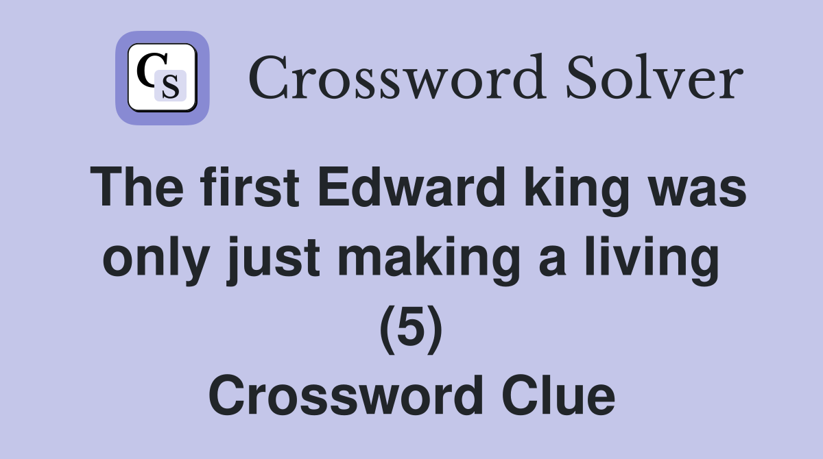 The first Edward king was only just making a living (5) Crossword Clue