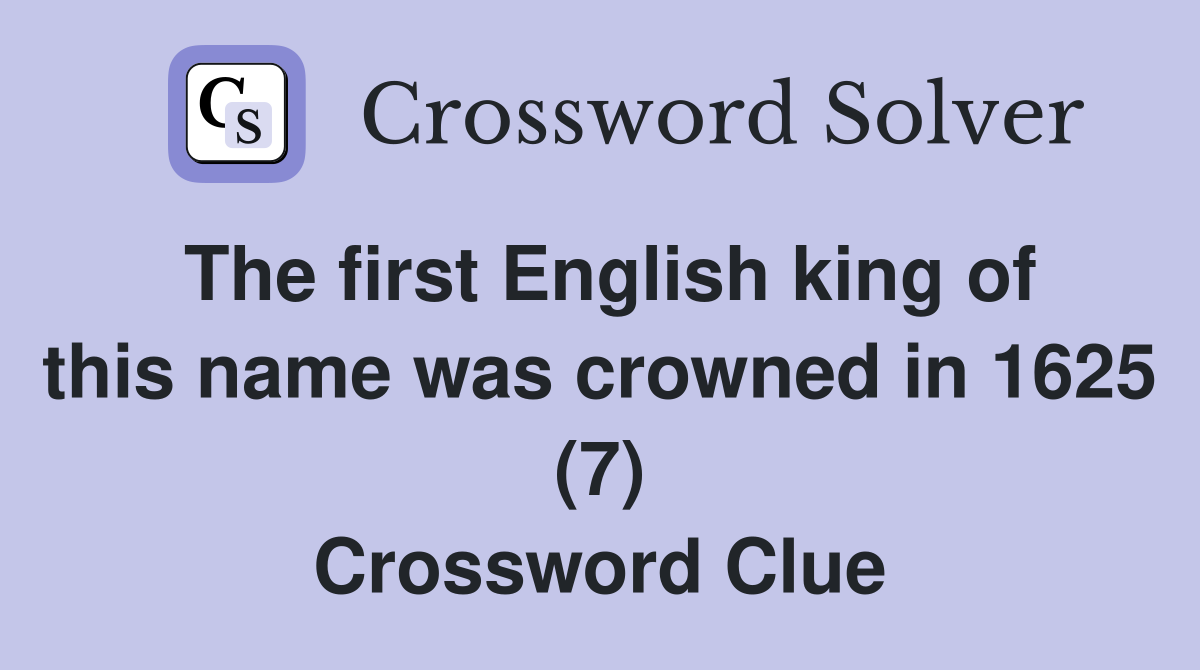 The first English king of this name was crowned in 1625 (7) Crossword Clue
