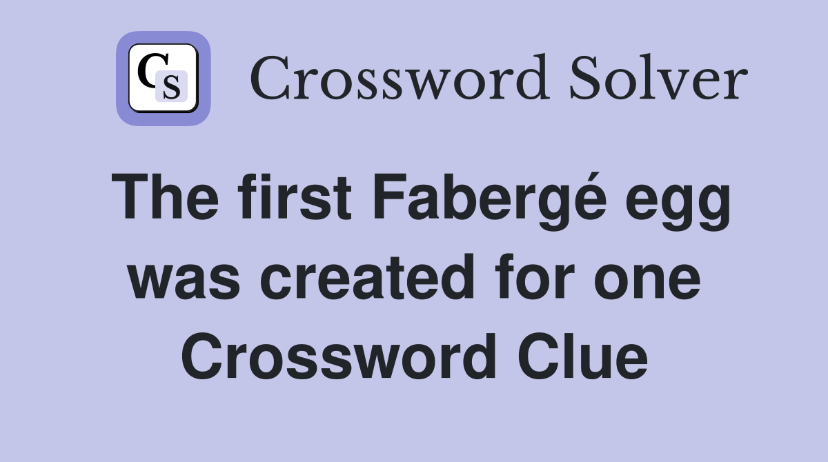 The first Fabergé egg was created for one Crossword Clue