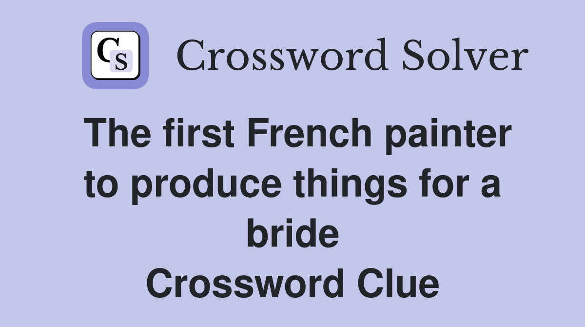 The first French painter to produce things for a bride Crossword Clue