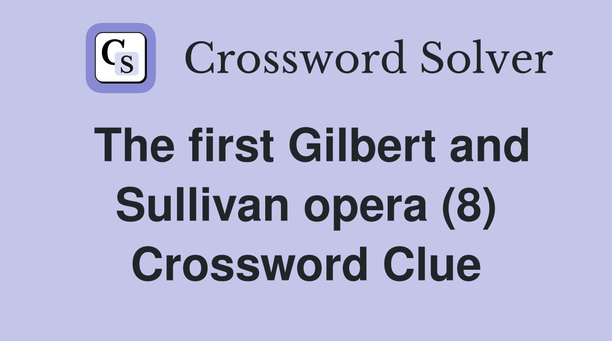 The first Gilbert and Sullivan opera (8) Crossword Clue