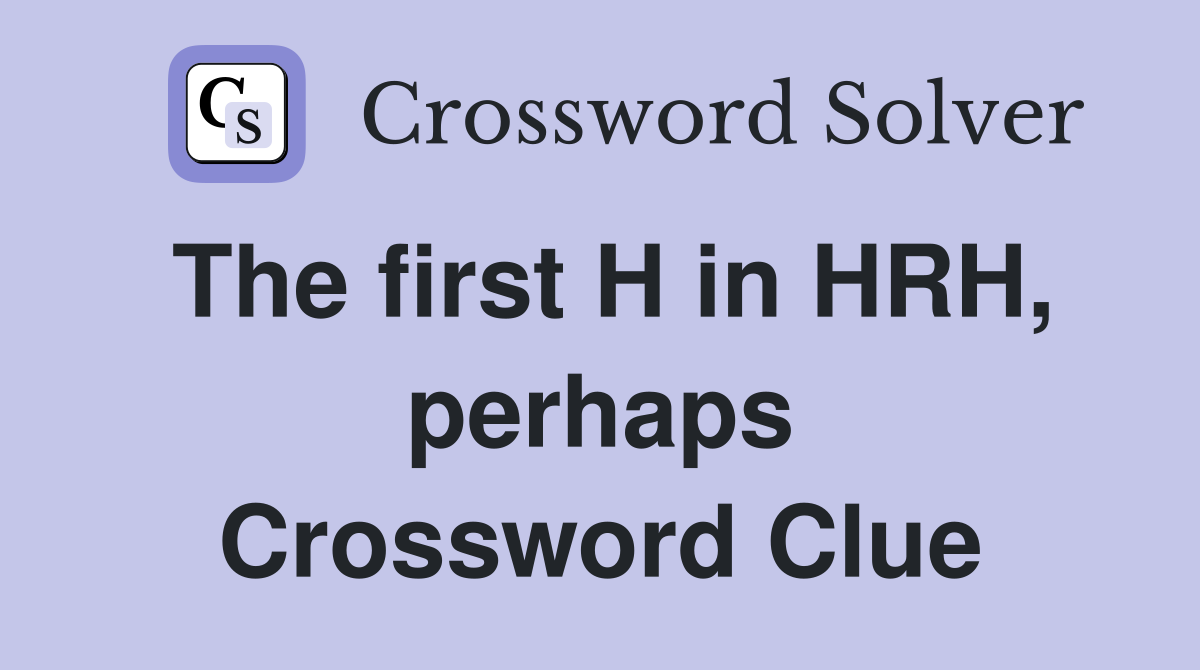 The first H in HRH, perhaps Crossword Clue