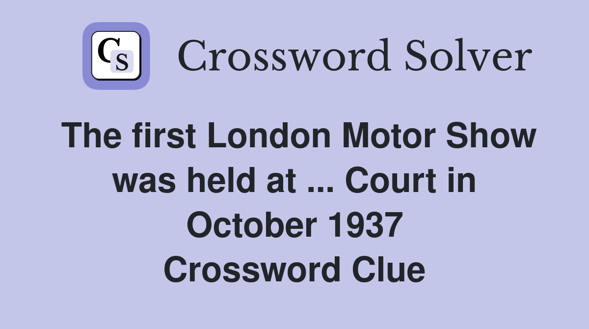 The first London Motor Show was held at ... Court in October 1937 Crossword Clue