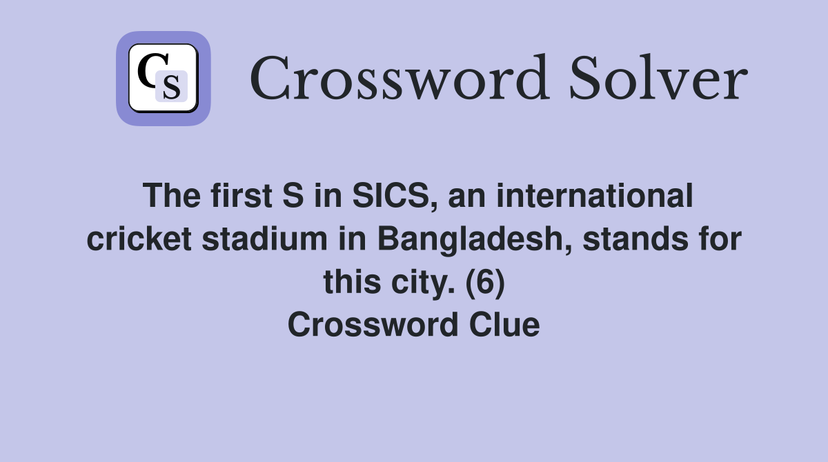 The first S in SICS, an international cricket stadium in Bangladesh, stands for this city. (6) Crossword Clue