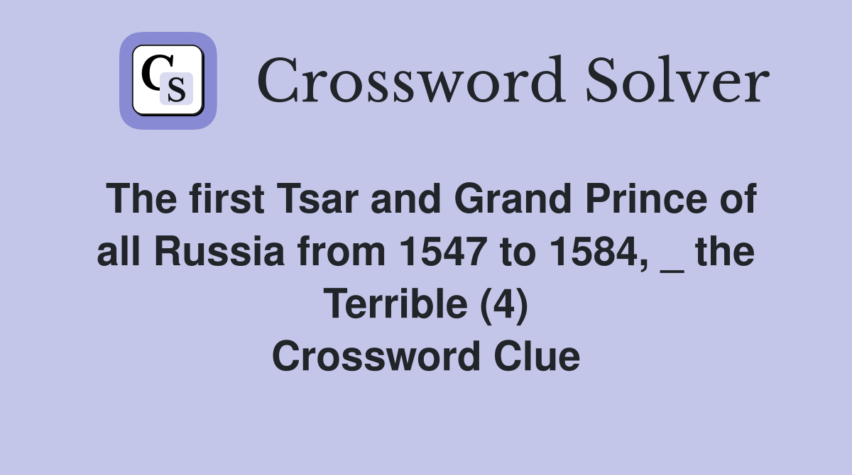 The first Tsar and Grand Prince of all Russia from 1547 to 1584, _ the Terrible (4) Crossword Clue