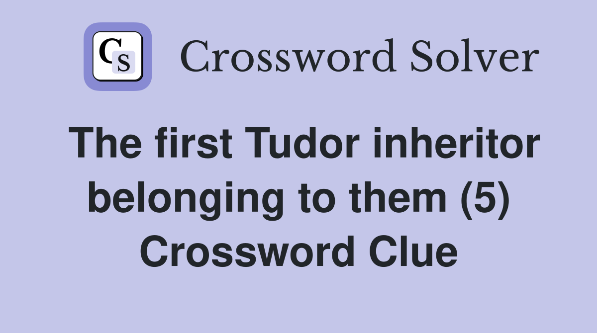 The first Tudor inheritor belonging to them (5) Crossword Clue
