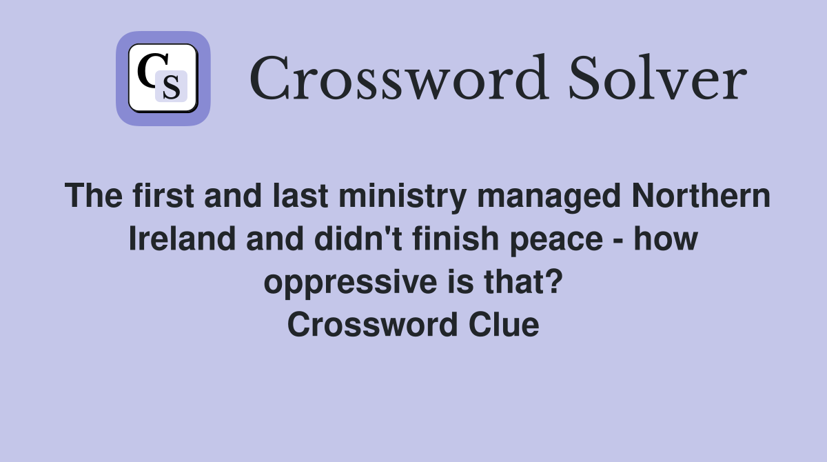 The first and last ministry managed Northern Ireland and didn't finish peace - how oppressive is that? Crossword Clue