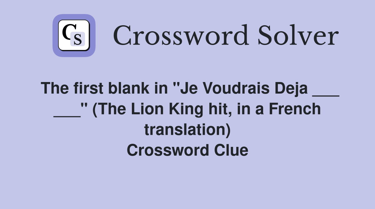 The first blank in "Je Voudrais Deja ___ ___" (The Lion King hit, in a French translation) Crossword Clue