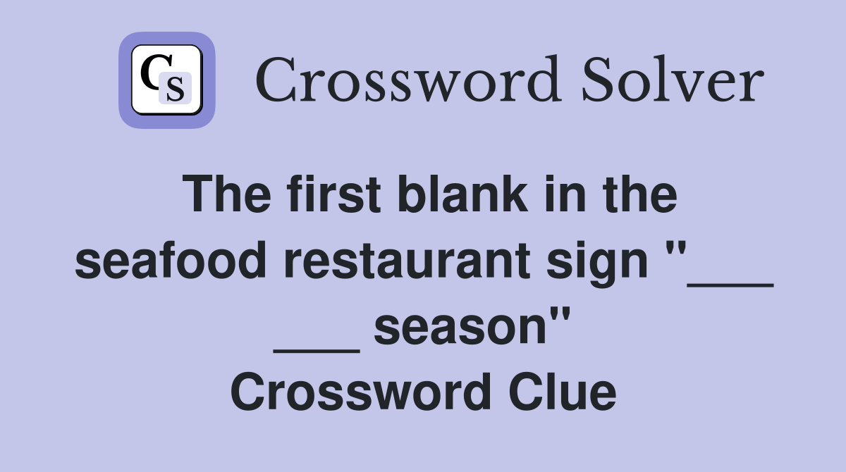 The first blank in the seafood restaurant sign "___ ___ season" Crossword Clue