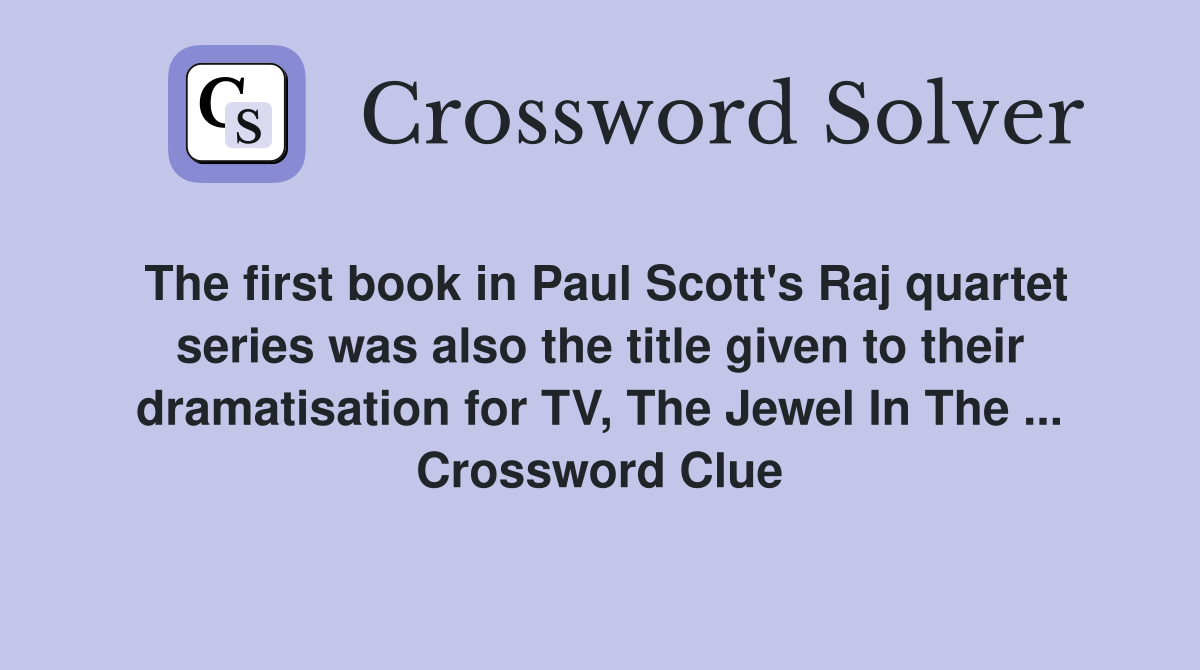 The first book in Paul Scott's Raj quartet series was also the title given to their dramatisation for TV, The Jewel In The ... Crossword Clue