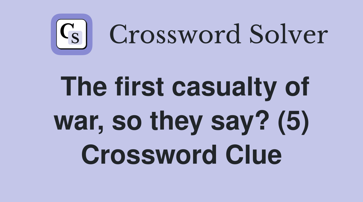 The first casualty of war, so they say? (5) Crossword Clue