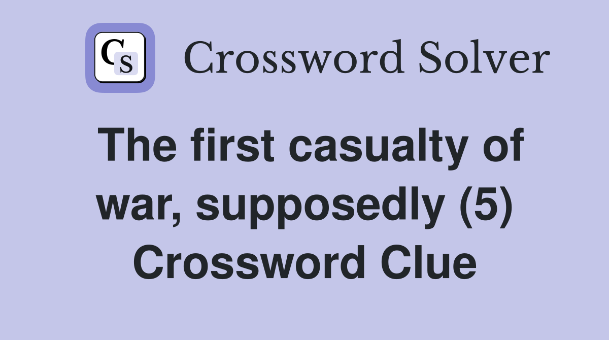 The first casualty of war, supposedly (5) Crossword Clue