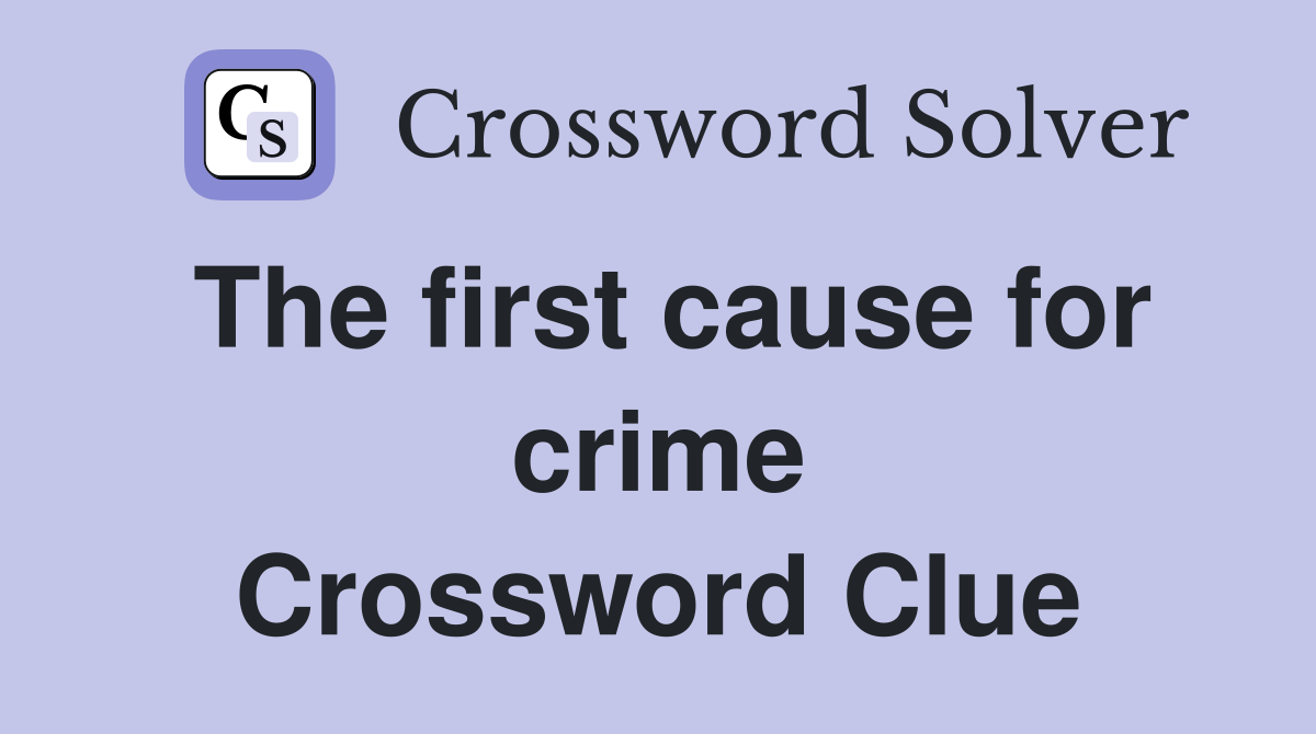 The first cause for crime Crossword Clue