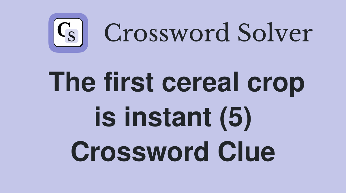 The first cereal crop is instant (5) Crossword Clue