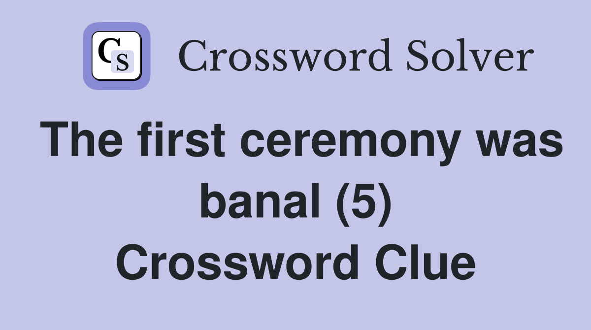 The first ceremony was banal (5) Crossword Clue