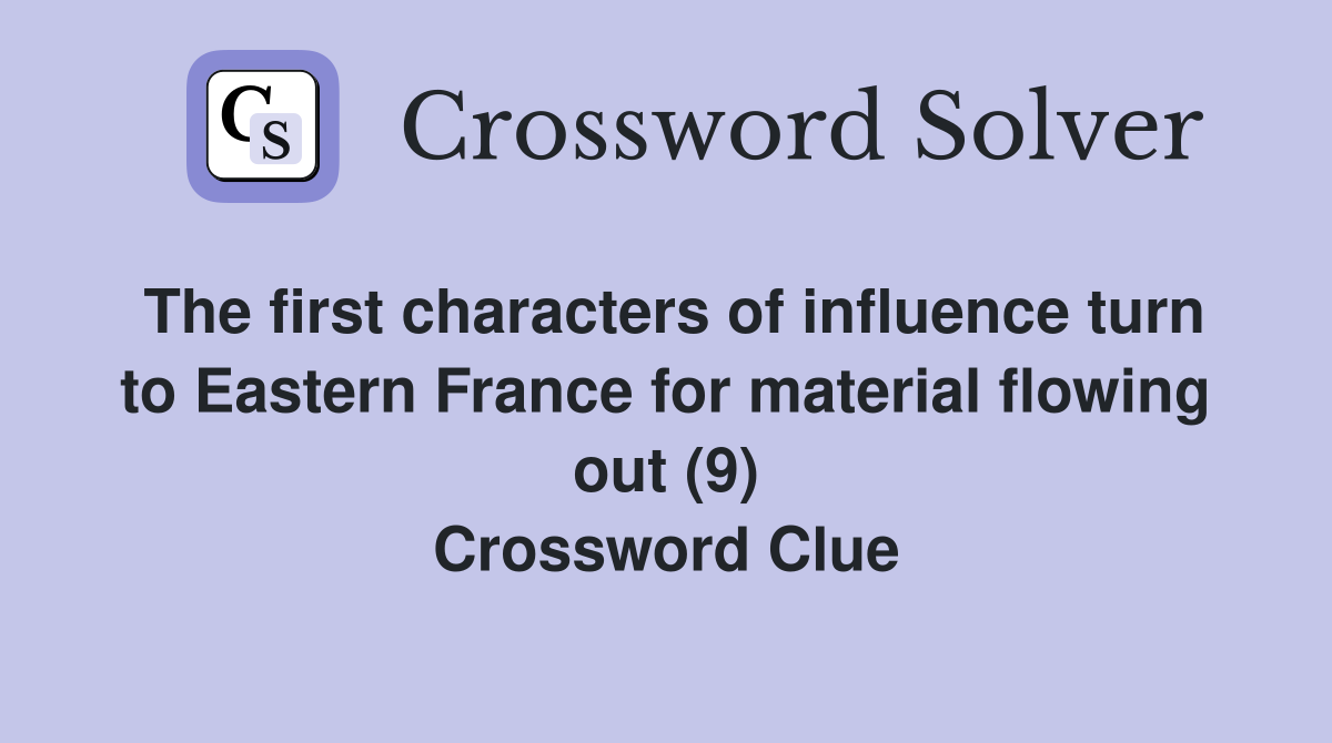 The first characters of influence turn to Eastern France for material flowing out (9) Crossword Clue