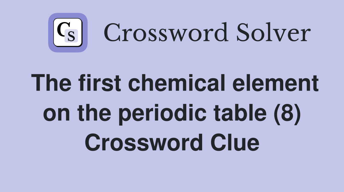 The first chemical element on the periodic table (8) Crossword Clue