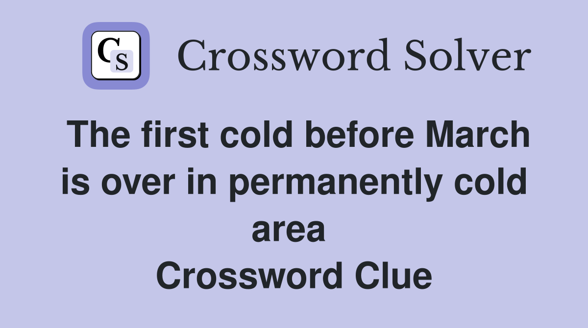 The first cold before March is over in permanently cold area  Crossword Clue