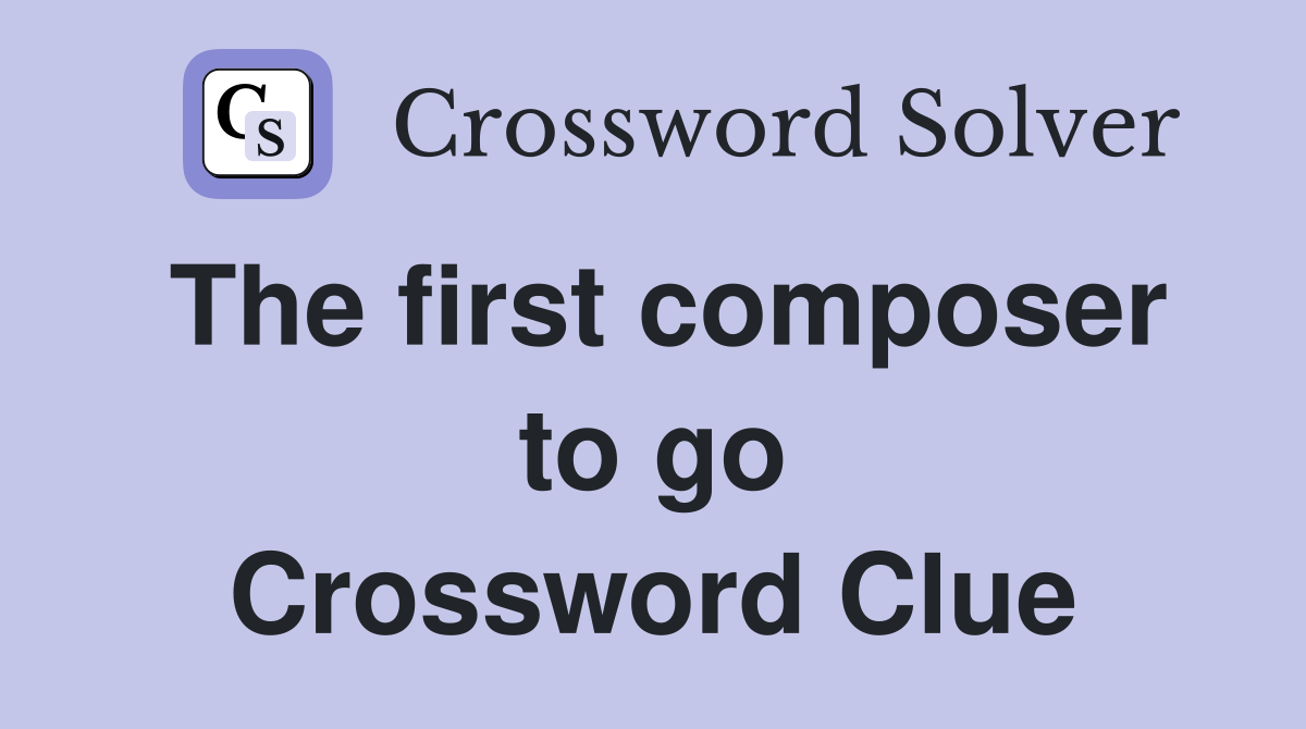 The first composer to go Crossword Clue