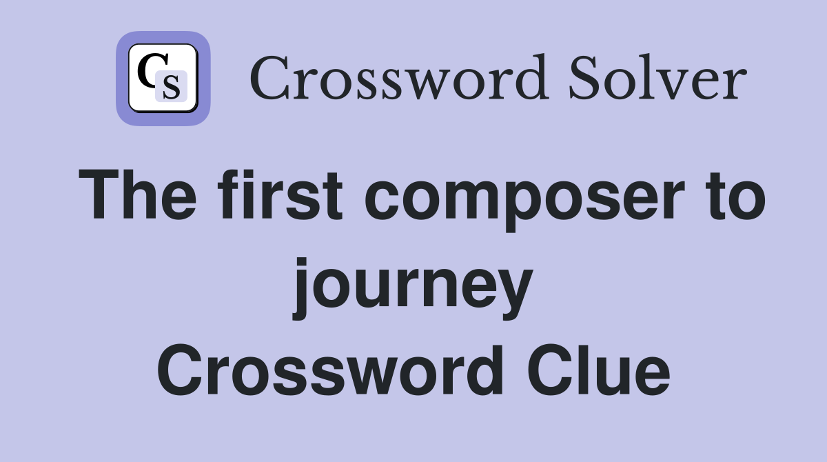 The first composer to journey Crossword Clue