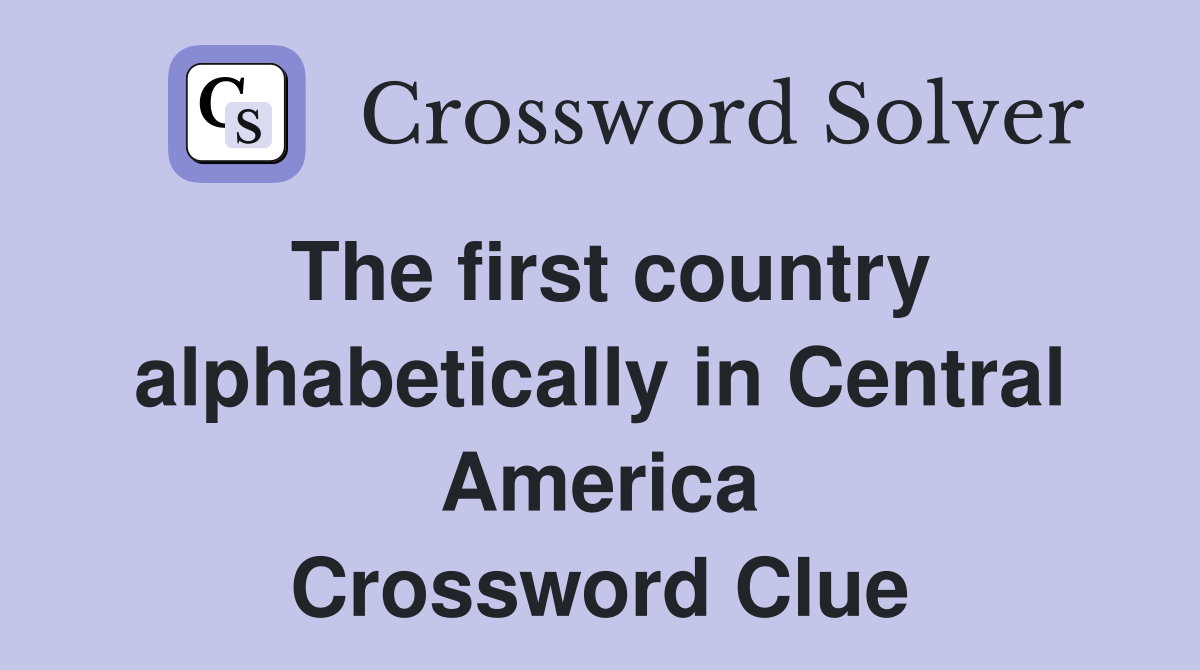 The first country alphabetically in Central America Crossword Clue