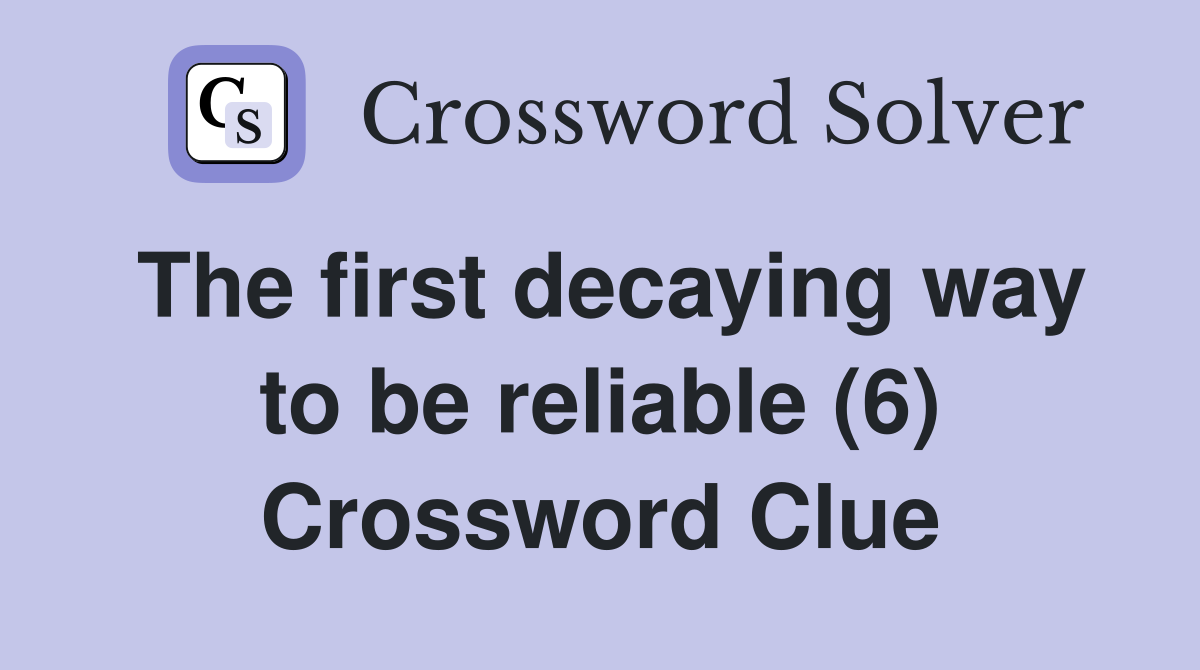 The first decaying way to be reliable (6) Crossword Clue