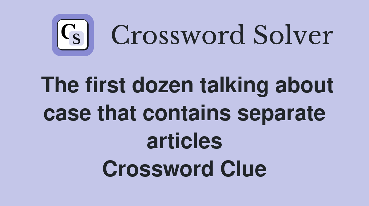 The first dozen talking about case that contains separate articles Crossword Clue