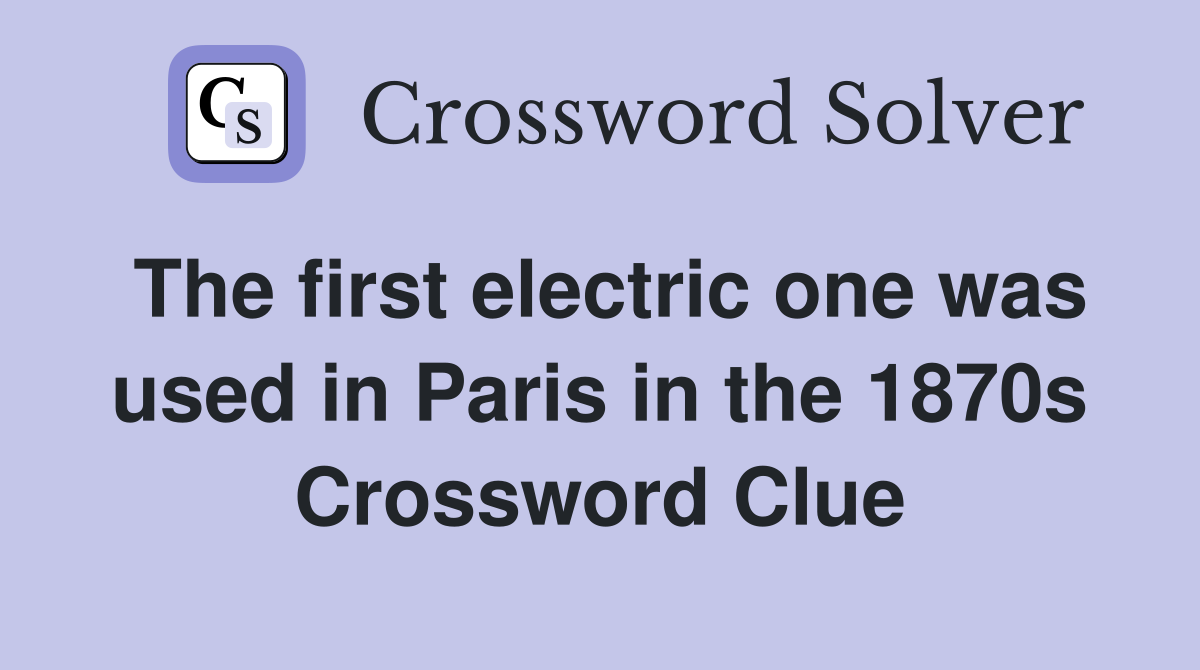The first electric one was used in Paris in the 1870s Crossword Clue