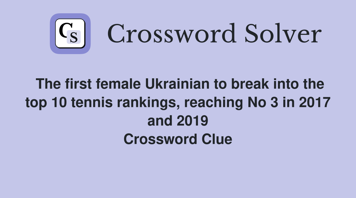 The first female Ukrainian to break into the top 10 tennis rankings, reaching No 3 in 2017 and 2019 Crossword Clue