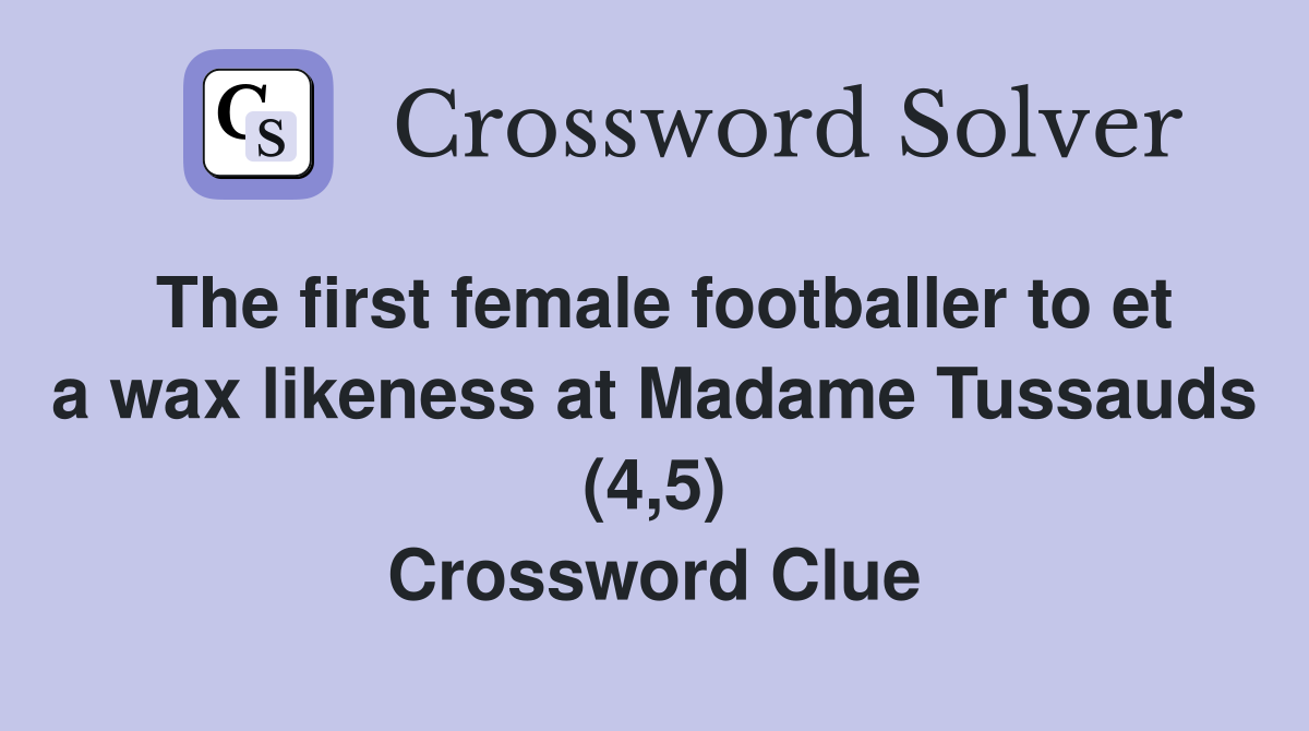 The first female footballer to et a wax likeness at Madame Tussauds (4,5) Crossword Clue