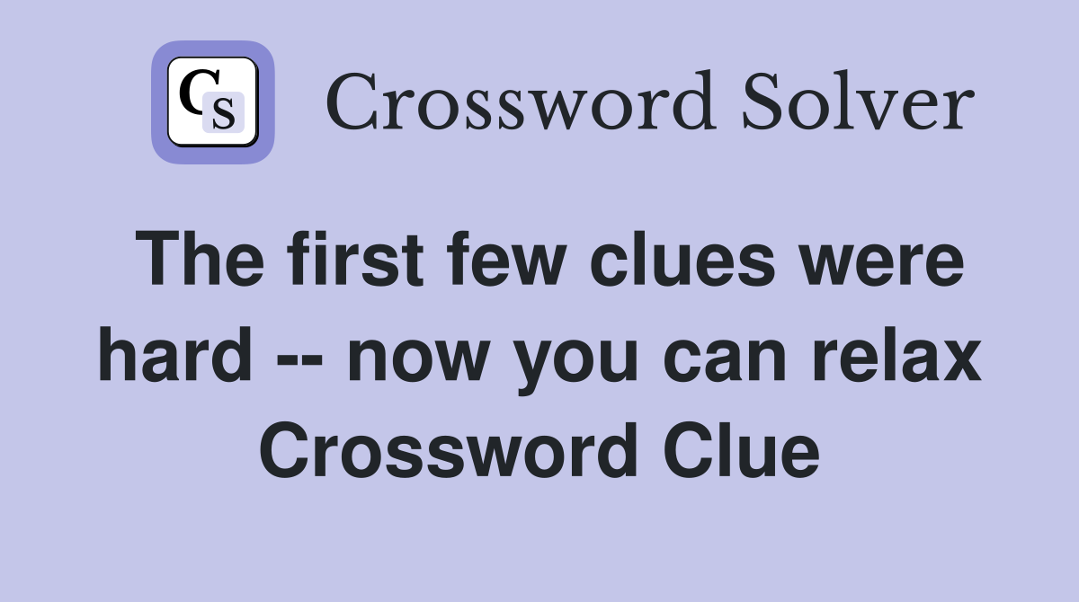 The first few clues were hard -- now you can relax Crossword Clue