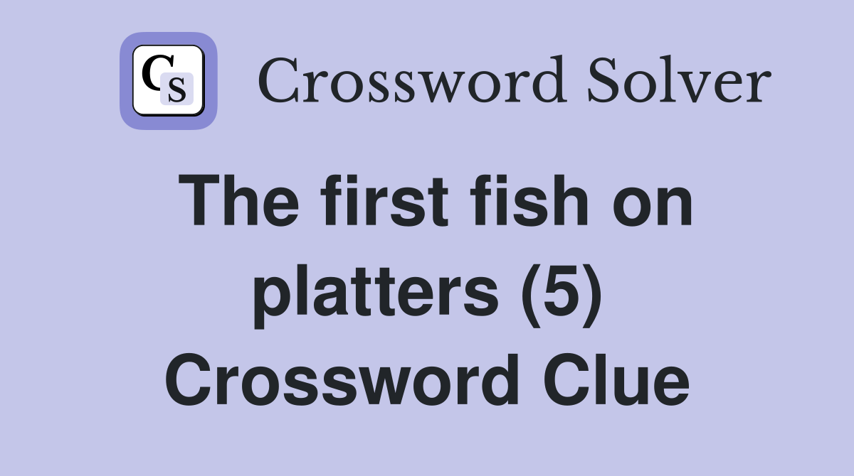 The first fish on platters (5) Crossword Clue