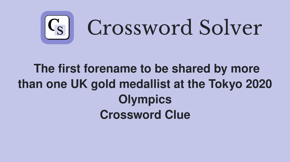 The first forename to be shared by more than one UK gold medallist at the Tokyo 2020 Olympics Crossword Clue