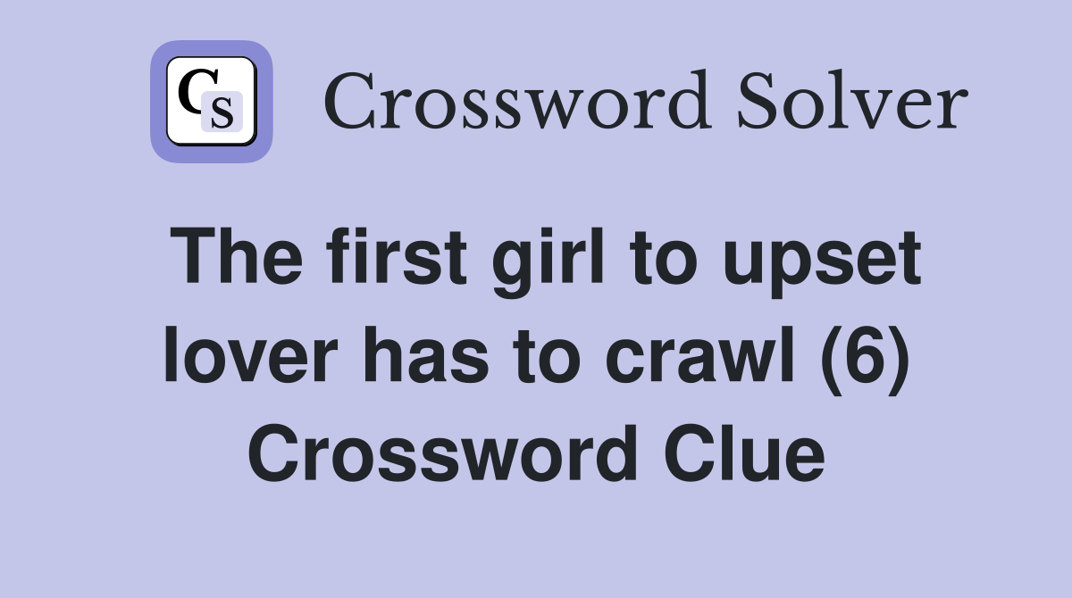 The first girl to upset lover has to crawl (6) Crossword Clue