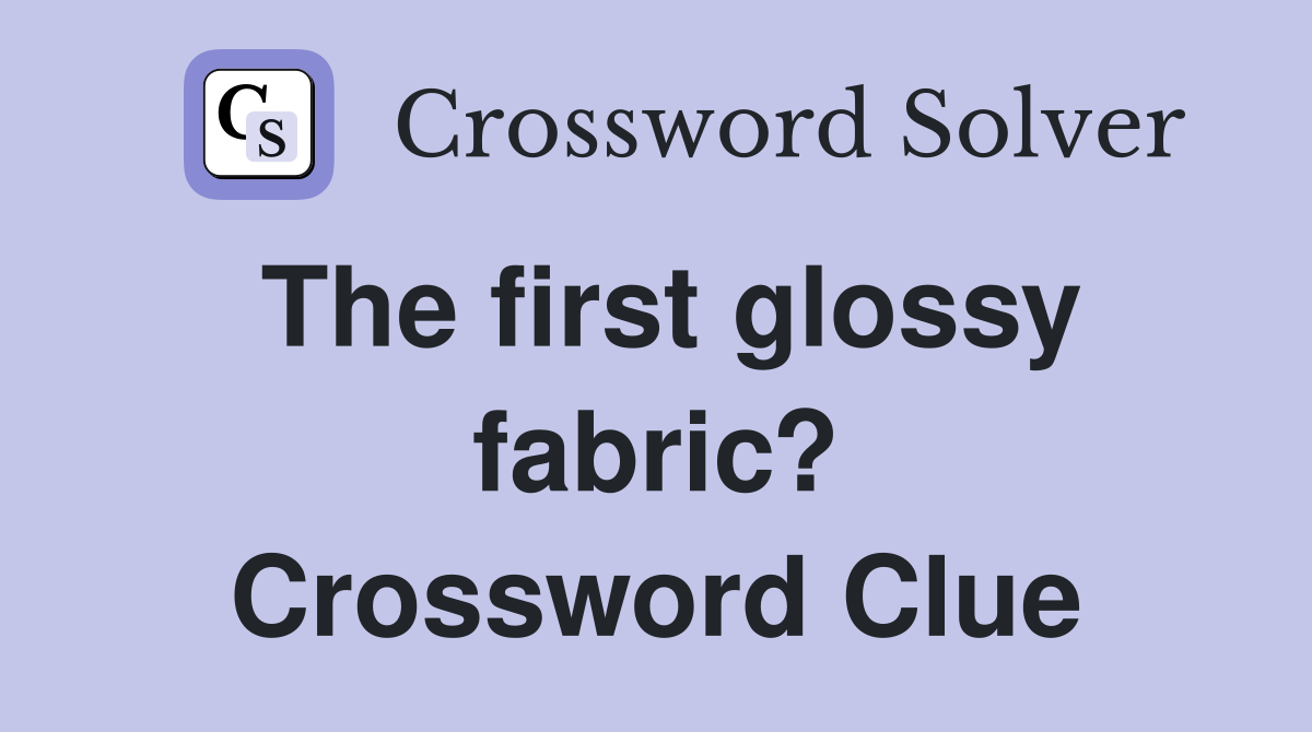 The first glossy fabric? Crossword Clue