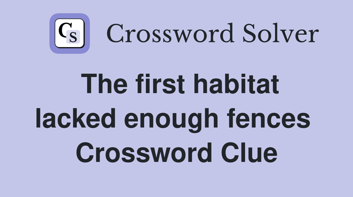 The first habitat lacked enough fences  Crossword Clue
