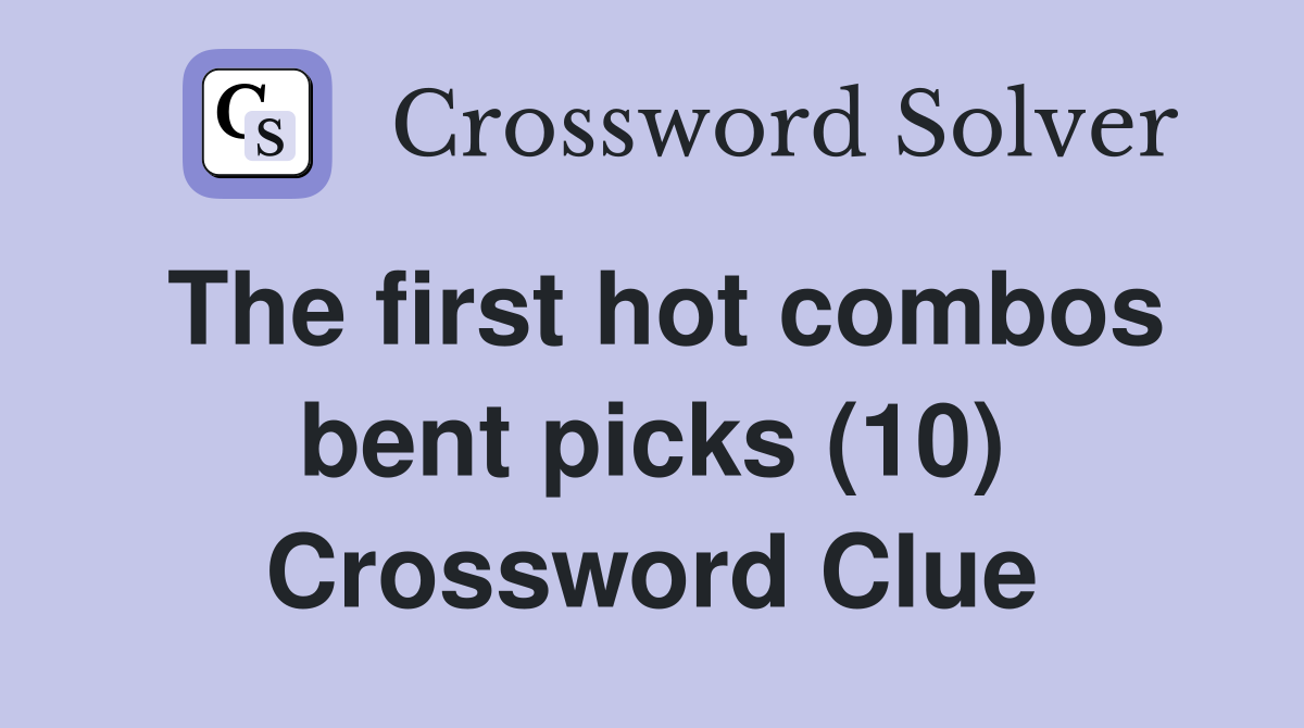 The first hot combos bent picks (10) Crossword Clue