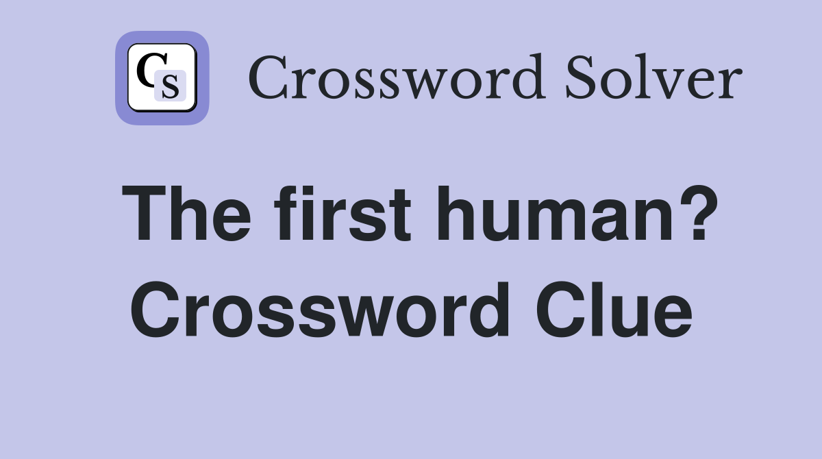 The first human? Crossword Clue