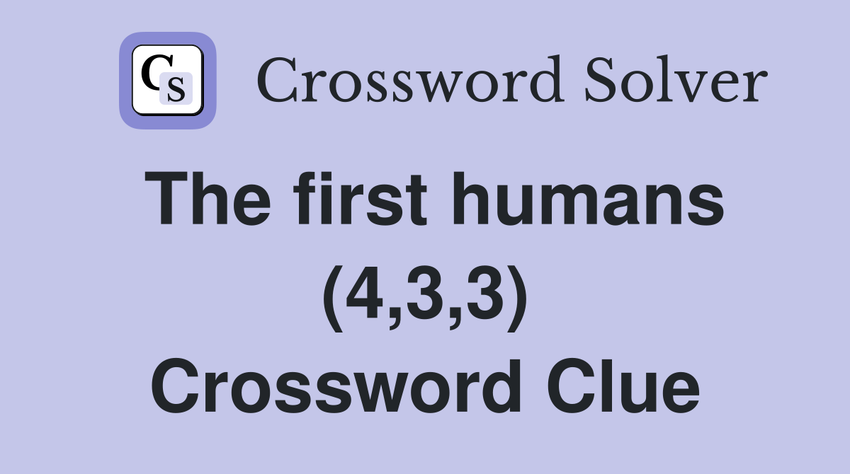 The first humans (4,3,3) Crossword Clue