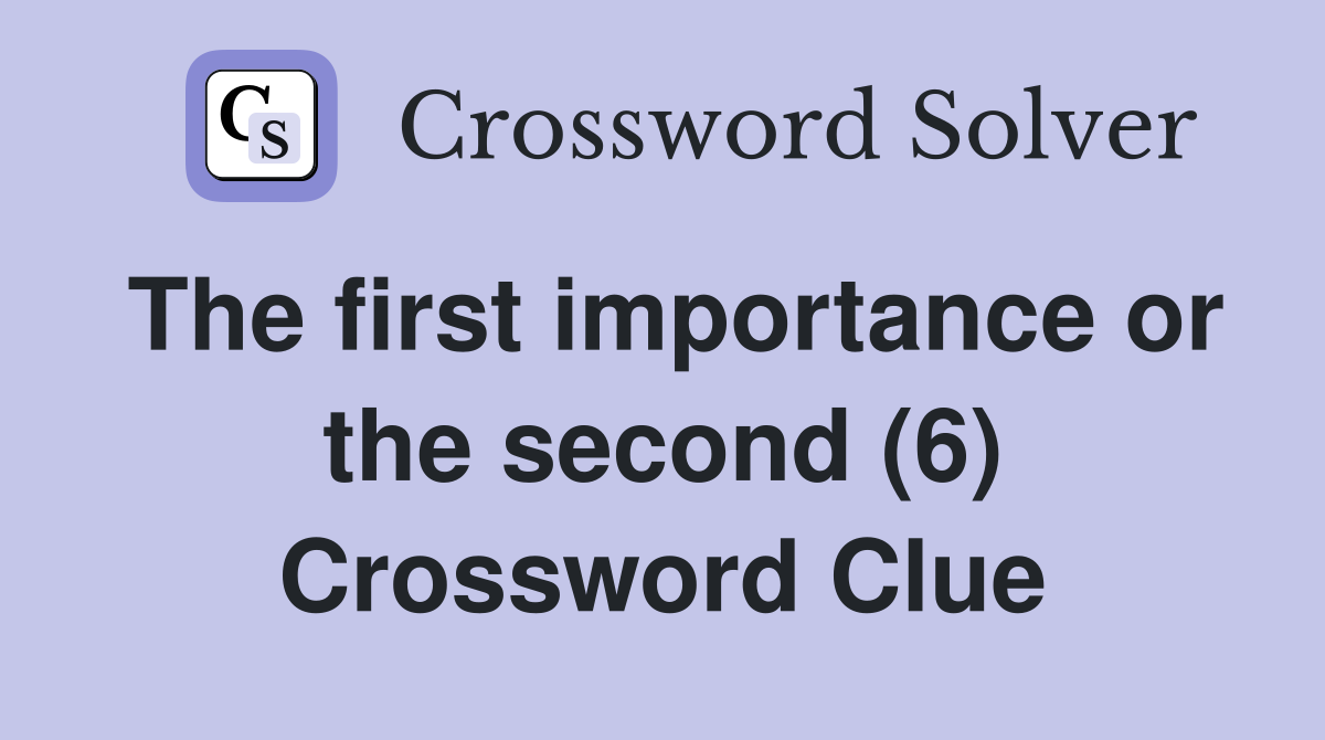 The first importance or the second (6) Crossword Clue