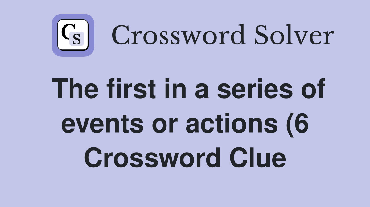 The first in a series of events or actions (6) Crossword Clue Answers The first in a series of events or actions (6) Crossword Clue Answers